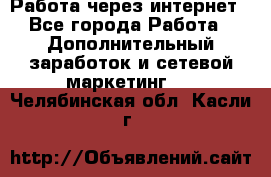 Работа через интернет - Все города Работа » Дополнительный заработок и сетевой маркетинг   . Челябинская обл.,Касли г.